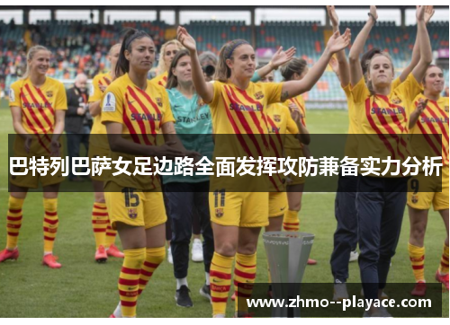 巴特列巴萨女足边路全面发挥攻防兼备实力分析 巴特列巴萨女足边路全面发挥攻防兼备实力分析