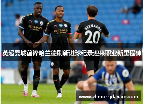 英超曼城前锋哈兰德刷新进球纪录迎来职业新里程碑