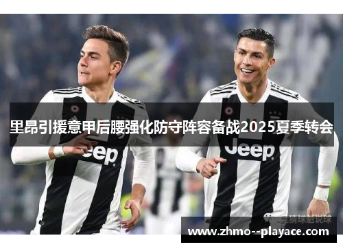 里昂引援意甲后腰强化防守阵容备战2025夏季转会