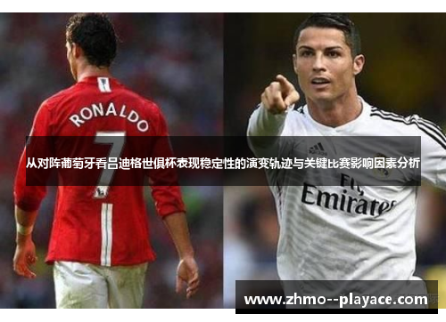 从对阵葡萄牙看吕迪格世俱杯表现稳定性的演变轨迹与关键比赛影响因素分析