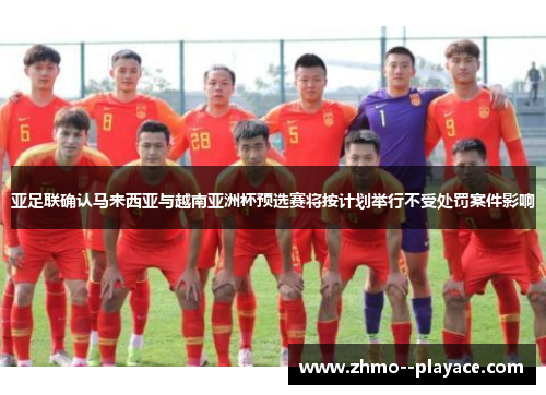 亚足联确认马来西亚与越南亚洲杯预选赛将按计划举行不受处罚案件影响