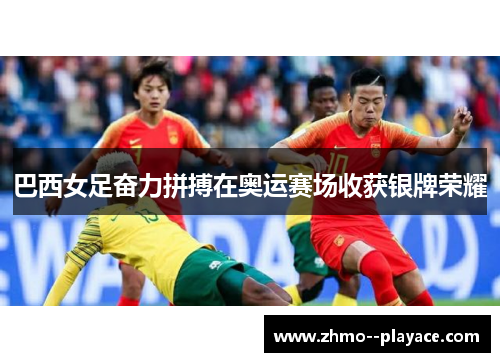 巴西女足奋力拼搏在奥运赛场收获银牌荣耀