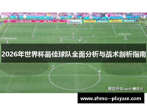 2026年世界杯最佳球队全面分析与战术剖析指南 2026年世界杯最佳球队全面分析与战术剖析指南