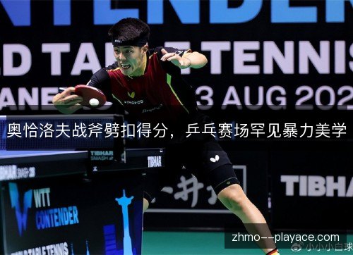 奥恰洛夫战斧劈扣得分，乒乓赛场罕见暴力美学